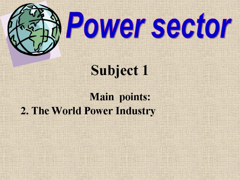 Subject 1 Main  points: 2. The World Power Industry Power sector